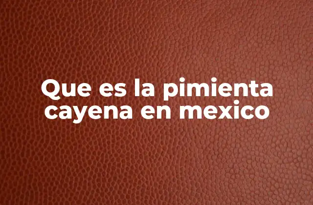 El rol de la pimienta cayena en la gastronomía mexicana