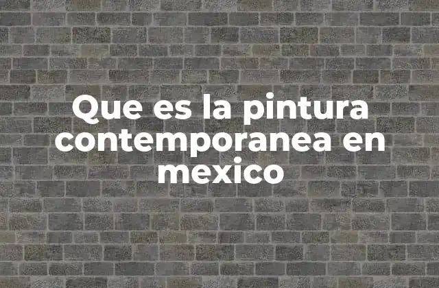 Que es la Pintura Contemporanea en Mexico