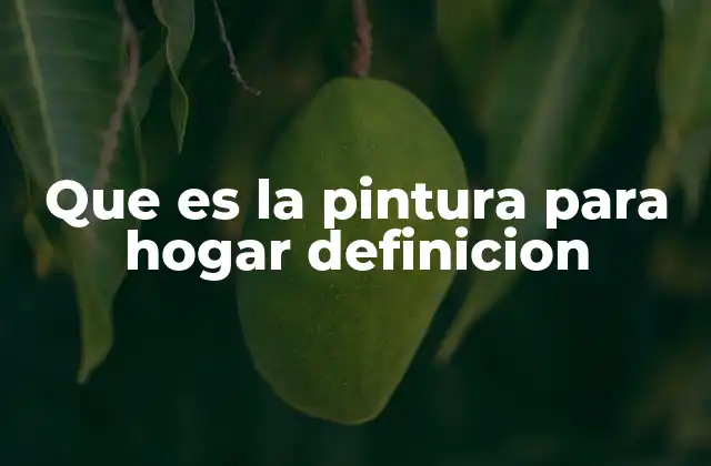 Que es la Pintura para Hogar Definicion 2 Tipos de pintura para el hogar y sus usos específicos