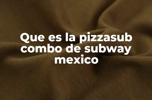 Que es la Pizzasub Combo de Subway Mexico