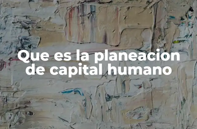 Que es la Planeacion de Capital Humano