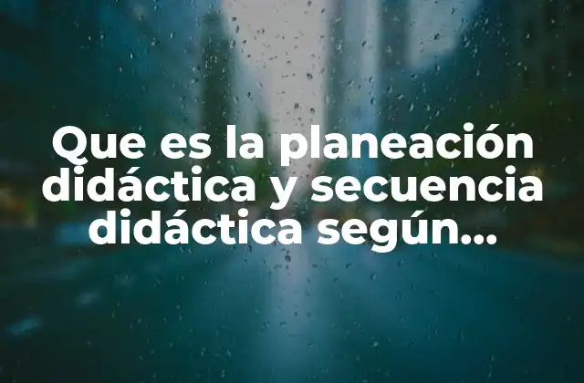 Que es la Planeación Didáctica y Secuencia Didáctica según Autores