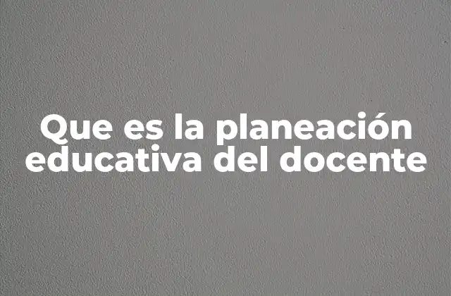 Que es la Planeación Educativa Del Docente