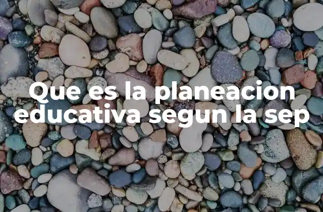 Que es la Planeacion Educativa Segun la Sep