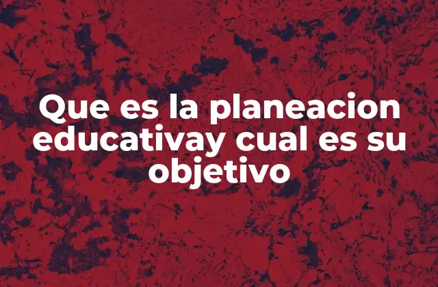 Que es la Planeacion Educativay Cual es Su Objetivo 2 La importancia de una planificación educativa eficaz
