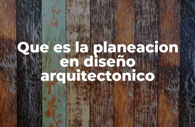 Que es la Planeacion en Diseño Arquitectonico