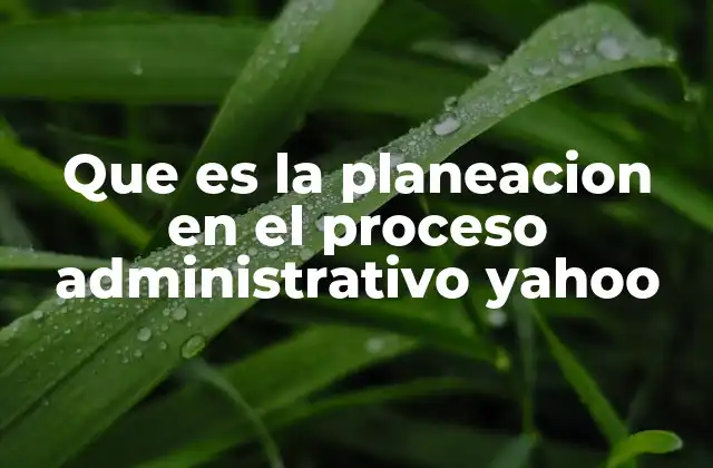 Que es la Planeacion en el Proceso Administrativo Yahoo