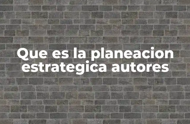 Que es la Planeacion Estrategica Autores