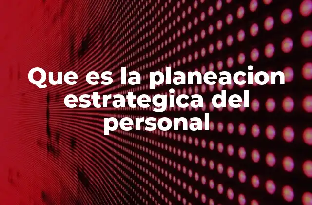 Que es la Planeacion Estrategica Del Personal