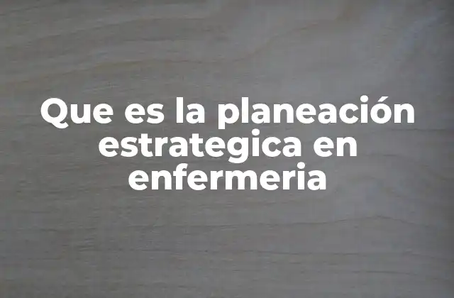 Que es la Planeación Estrategica en Enfermeria