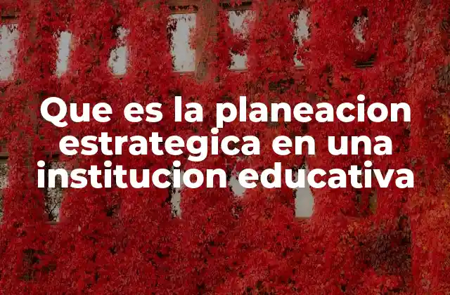 Que es la Planeacion Estrategica en una Institucion Educativa