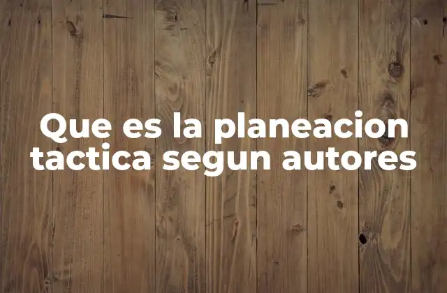 Que es la Planeacion Tactica Segun Autores