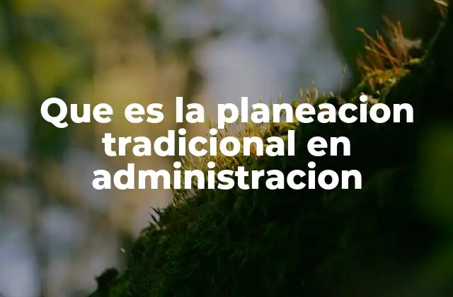 Que es la Planeacion Tradicional en Administracion