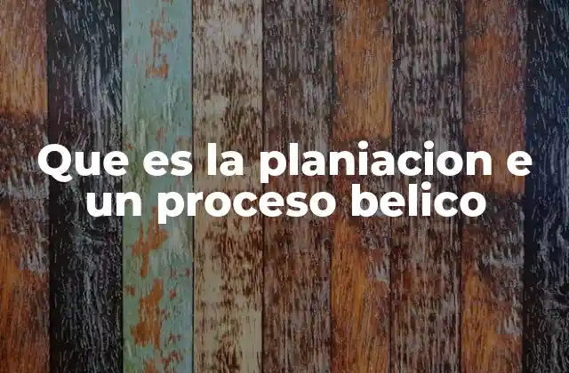 Que es la Planiacion e un Proceso Belico