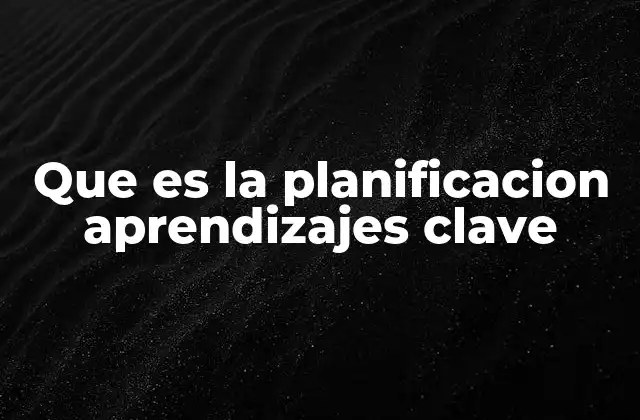 Que es la Planificacion Aprendizajes Clave