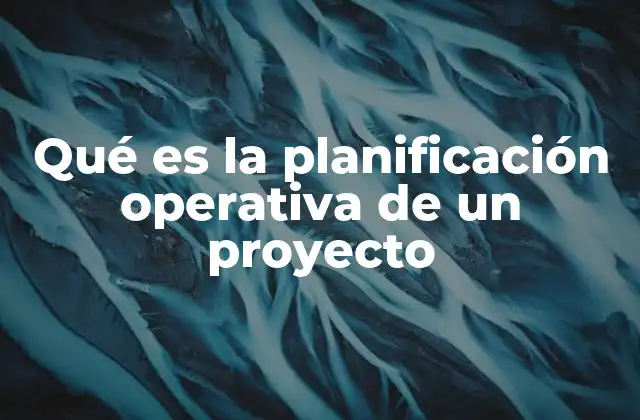 Qué es la Planificación Operativa de un Proyecto
