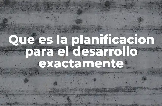 Que es la Planificacion para el Desarrollo Exactamente