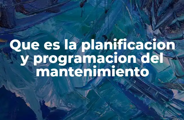 Que es la Planificacion y Programacion Del Mantenimiento
