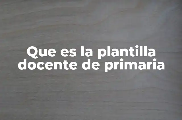 Que es la Plantilla Docente de Primaria