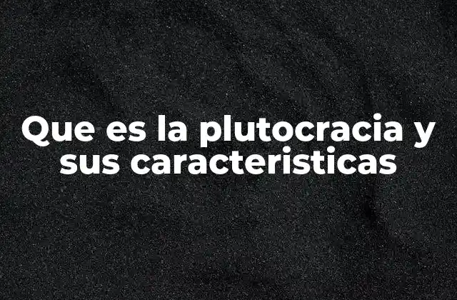 Que es la Plutocracia y Sus Caracteristicas