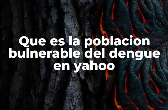 Que es la Poblacion Bulnerable Del Dengue en Yahoo