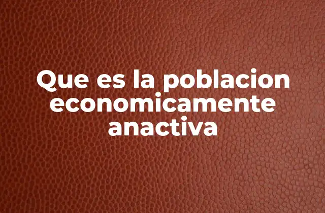 Que es la Poblacion Economicamente Anactiva