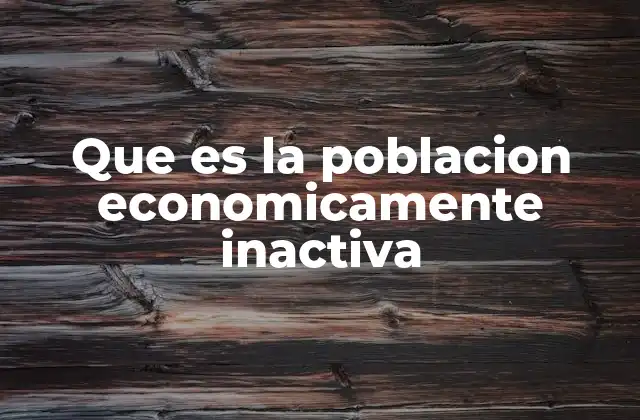 Que es la Poblacion Economicamente Inactiva