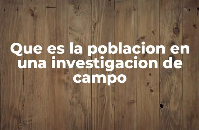 Que es la Poblacion en una Investigacion de Campo