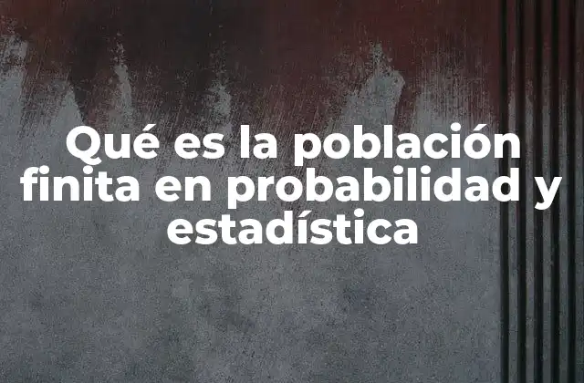 Qué es la Población Finita en Probabilidad y Estadística