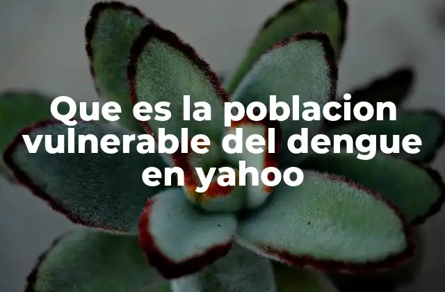 Que es la Poblacion Vulnerable Del Dengue en Yahoo