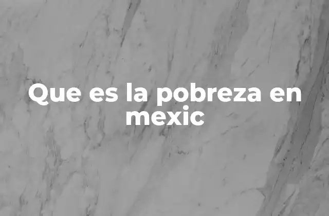 Que es la Pobreza en Mexic