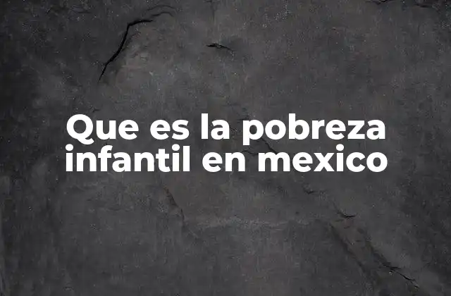 Que es la Pobreza Infantil en Mexico