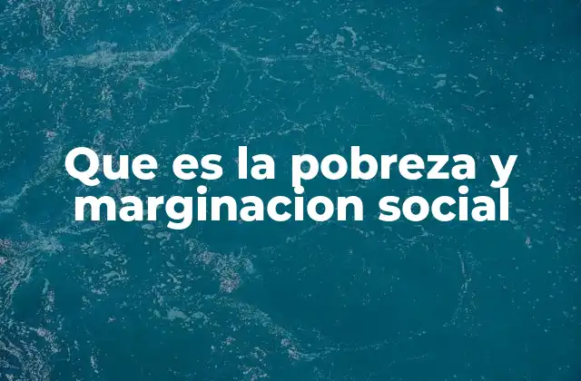 Que es la Pobreza y Marginacion Social