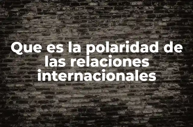 Que es la Polaridad de las Relaciones Internacionales