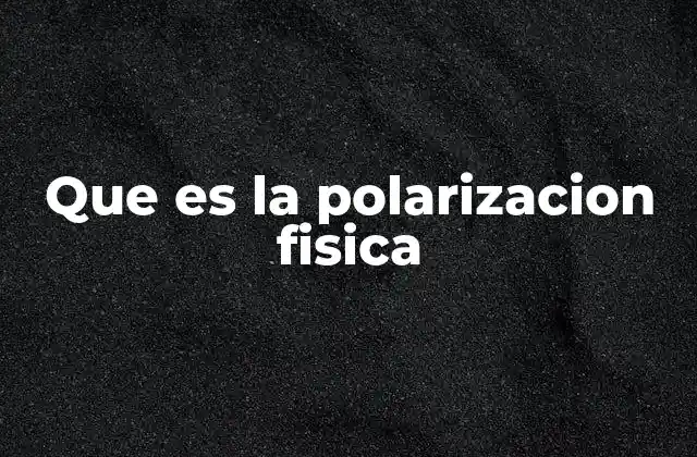 Que es la Polarizacion Fisica