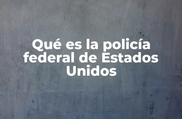 Qué es la Policía Federal de Estados Unidos