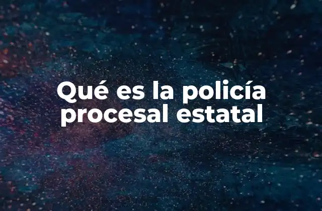 Qué es la Policía Procesal Estatal 2 El rol de los agentes en la investigación judicial