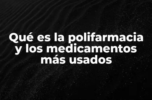 Qué es la Polifarmacia y los Medicamentos Más Usados