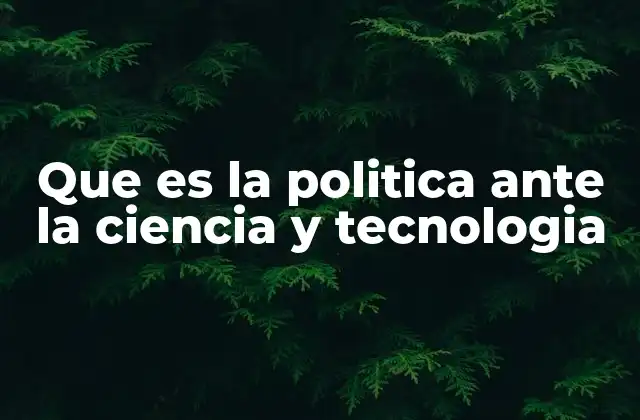 Que es la Politica ante la Ciencia y Tecnologia