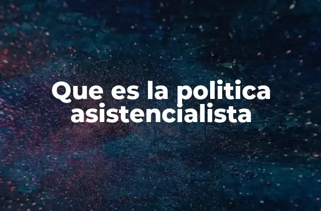 Que es la Politica Asistencialista