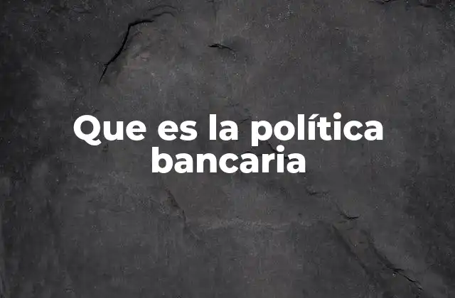 Que es la Política Bancaria