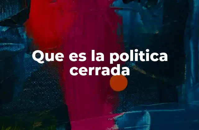 Que es la Politica Cerrada