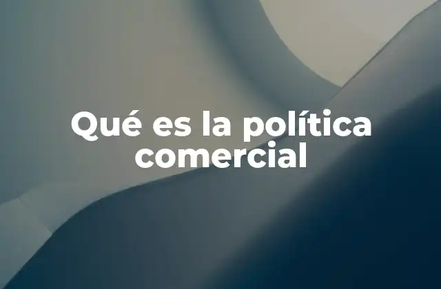 Qué es la Política Comercial