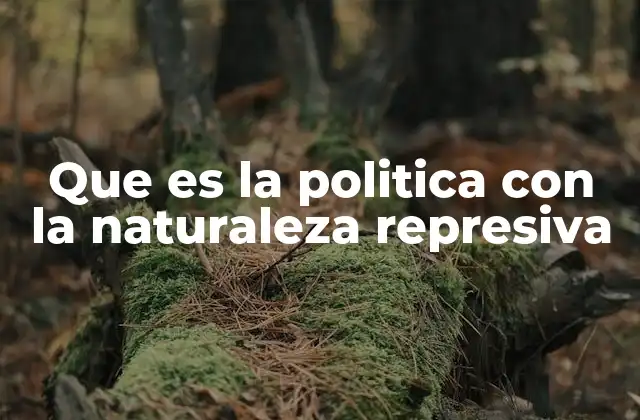 Que es la Politica con la Naturaleza Represiva