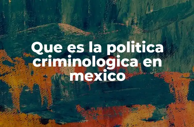 Que es la Politica Criminologica en Mexico