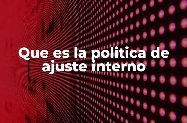 Que es la Politica de Ajuste Interno