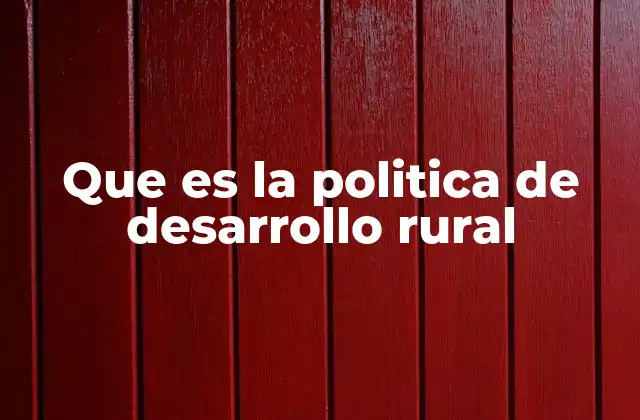 Que es la Politica de Desarrollo Rural