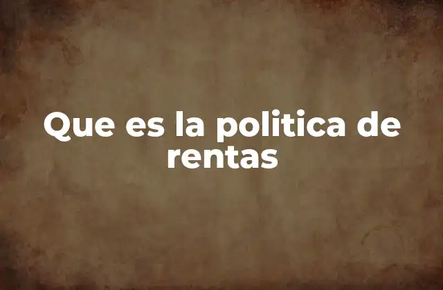 Que es la Politica de Rentas