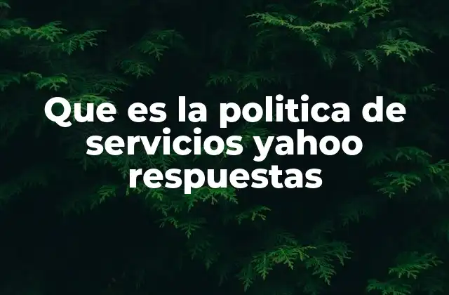 Que es la Politica de Servicios Yahoo Respuestas