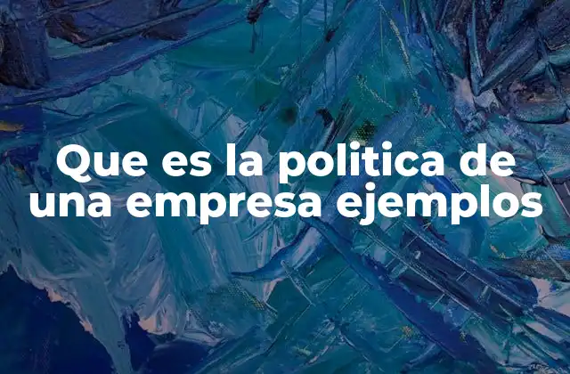 Que es la Politica de una Empresa Ejemplos